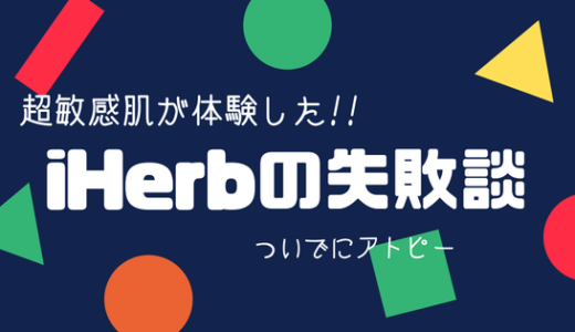 【アトピーで超敏感肌マン】iHerbで買って失敗したもの｜随時更新していくよ！